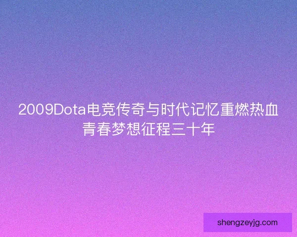 2009Dota电竞传奇与时代记忆重燃热血青春梦想征程三十年
