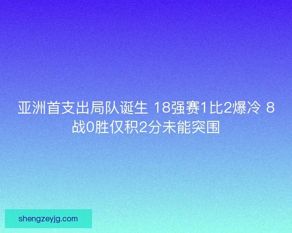 亚洲首支出局队诞生 18强赛1比2爆冷 8战0胜仅积2分未能突围