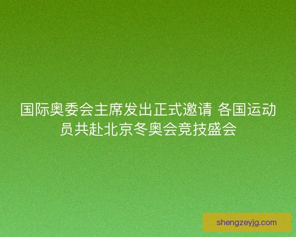 国际奥委会主席发出正式邀请 各国运动员共赴北京冬奥会竞技盛会