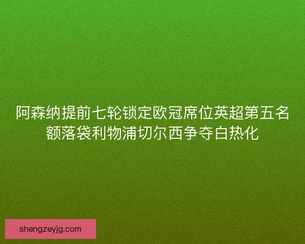 阿森纳提前七轮锁定欧冠席位英超第五名额落袋利物浦切尔西争夺白热化