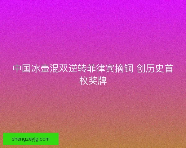中国冰壶混双逆转菲律宾摘铜 创历史首枚奖牌